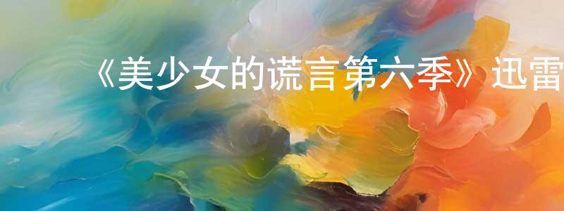 ﻿白文会的网络影视资源,﻿《美少女的谎言第六季》迅雷下载/在线观看-都市情感-美剧天堂